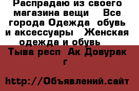 Распрадаю из своего магазина вещи  - Все города Одежда, обувь и аксессуары » Женская одежда и обувь   . Тыва респ.,Ак-Довурак г.